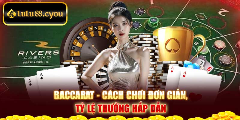 Baccarat - cách chơi đơn giản, tỷ lệ thưởng hấp dẫn