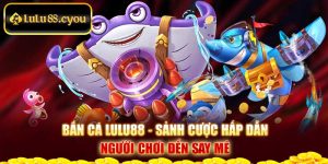 Bắn Cá Lulu88 - Sảnh Cược Hấp Dẫn Người Chơi Đến Say Mê