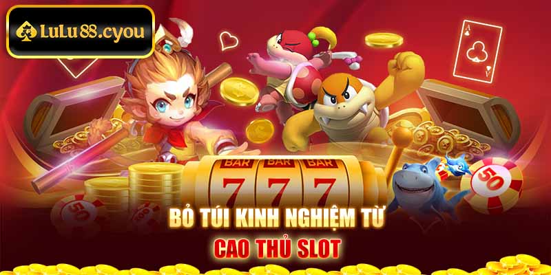 Bỏ túi kinh nghiệm từ cao thủ slot