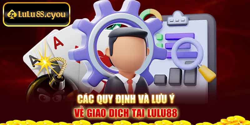 Các quy định và lưu ý về giao dịch tại Lulu88