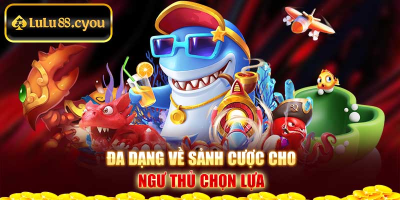 Đa dạng về sảnh cược cho ngư thủ chọn lựa