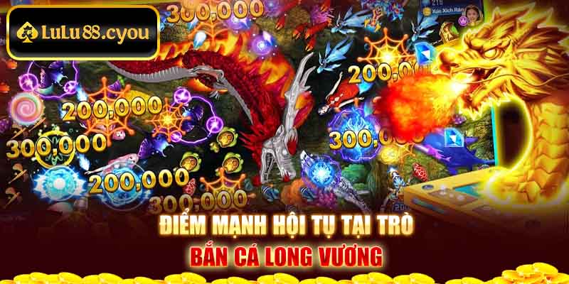 Điểm mạnh hội tụ tại trò bắn cá Long Vương