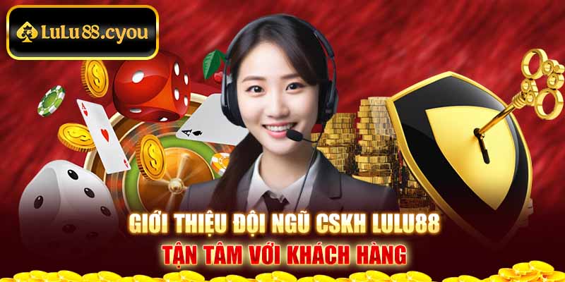 Giới thiệu đội ngũ CSKH LuLu88 tận tâm với khách hàng