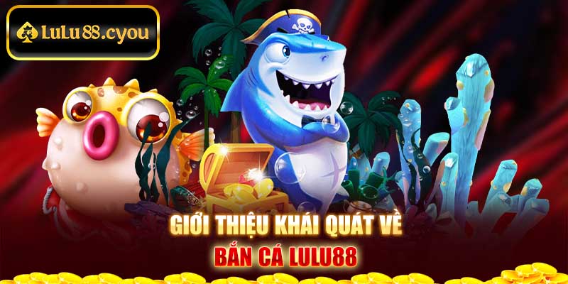 Giới thiệu khái quát về bắn cá Lulu88