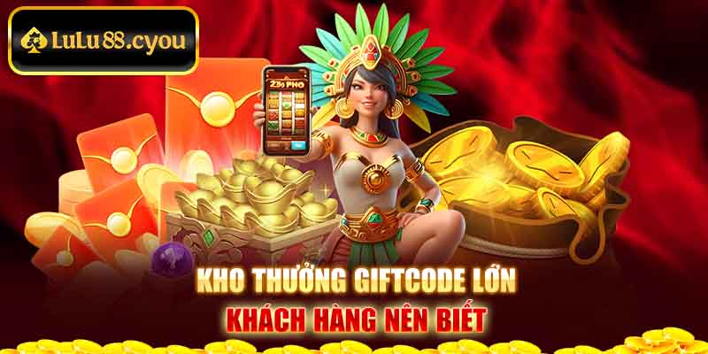 Kho thưởng giftcode lớn khách hàng nên biết