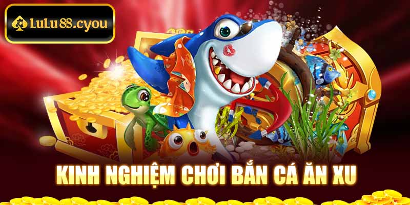 Kinh nghiệm chơi bắn cá ăn xu