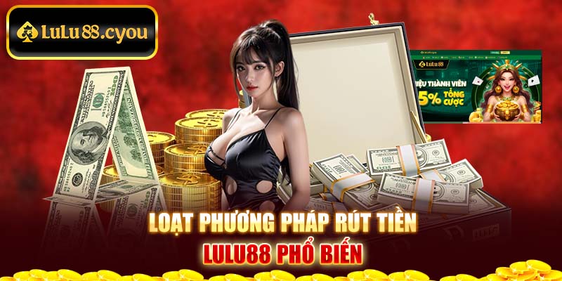 Loạt phương pháp rút tiền Lulu88 phổ biến