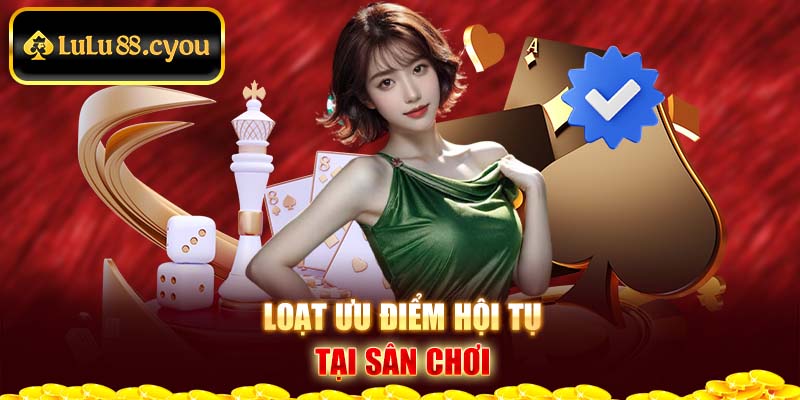 Loạt ưu điểm hội tụ tại sân chơi