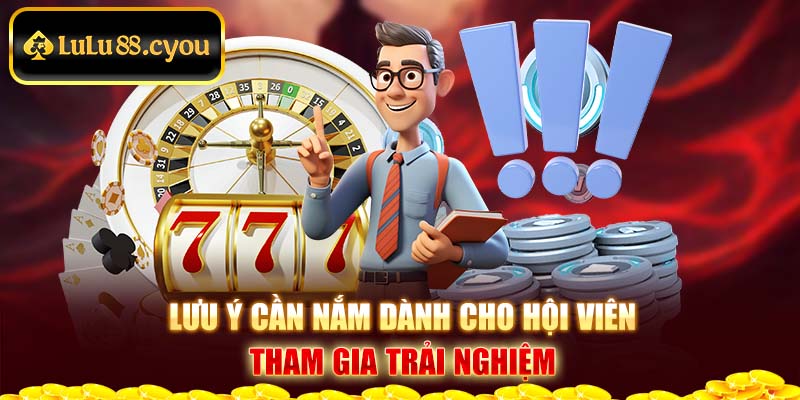 Lưu ý cần nắm dành cho hội viên tham gia trải nghiệm