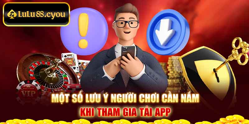 Một số lưu ý người chơi cần nắm khi tham gia tải app