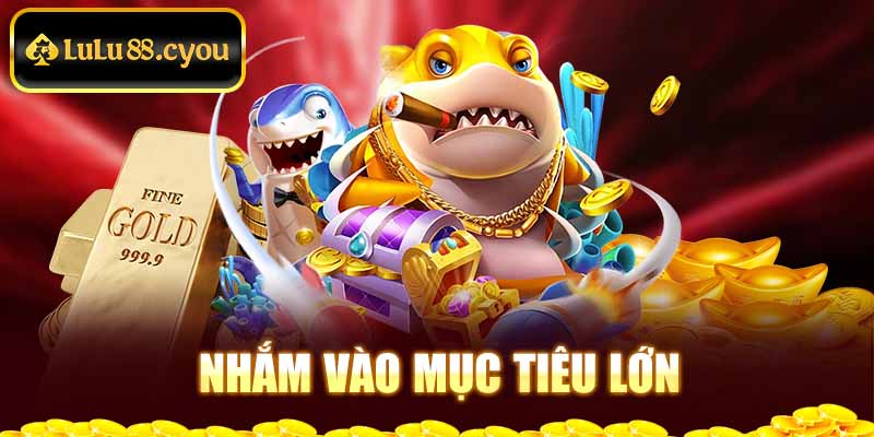 Nhắm vào mục tiêu lớn