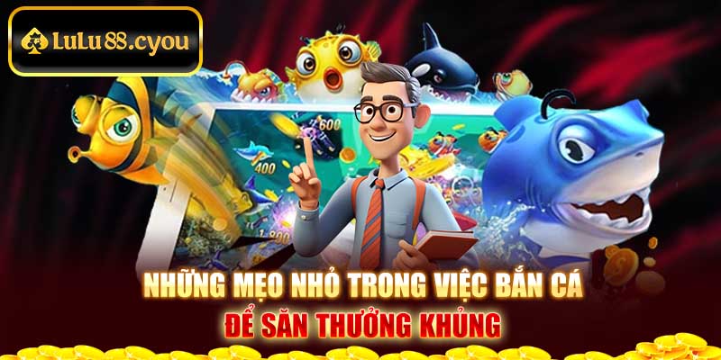 Những mẹo nhỏ trong việc bắn cá để săn thưởng khủng 