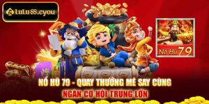 Nổ Hũ 79 - Quay Thưởng Mê Say Cùng Ngàn Cơ Hội Trúng Lớn