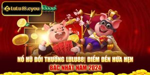 Nổ Hũ Đổi Thưởng Lulu88 | Điểm Đến Hứa Hẹn Bậc Nhất Năm 2024