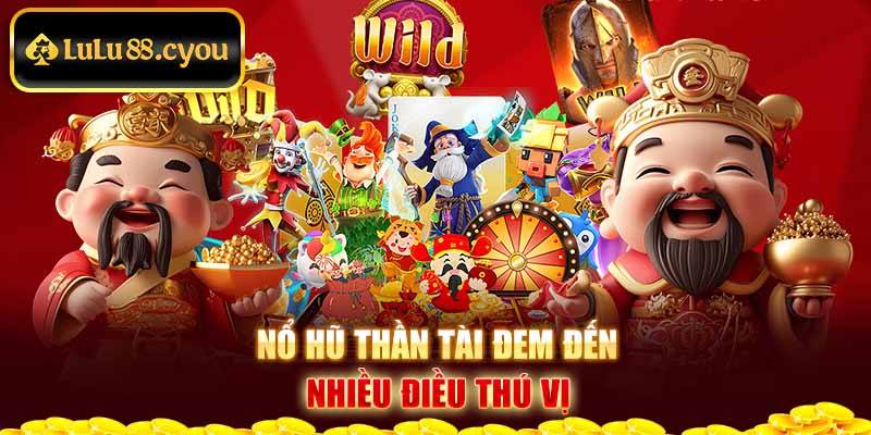 Nổ hũ thần tài đem đến nhiều điều thú vị