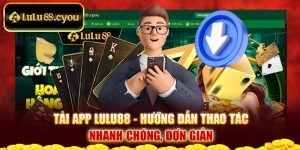 Tải App Lulu88 - Hướng Dẫn Thao Tác Nhanh Chóng, Đơn Giản