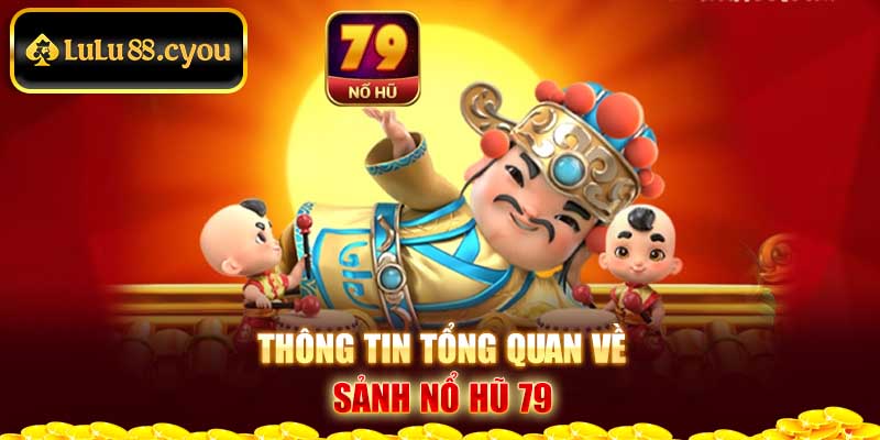 Thông tin tổng quan về sảnh Nổ hũ 79