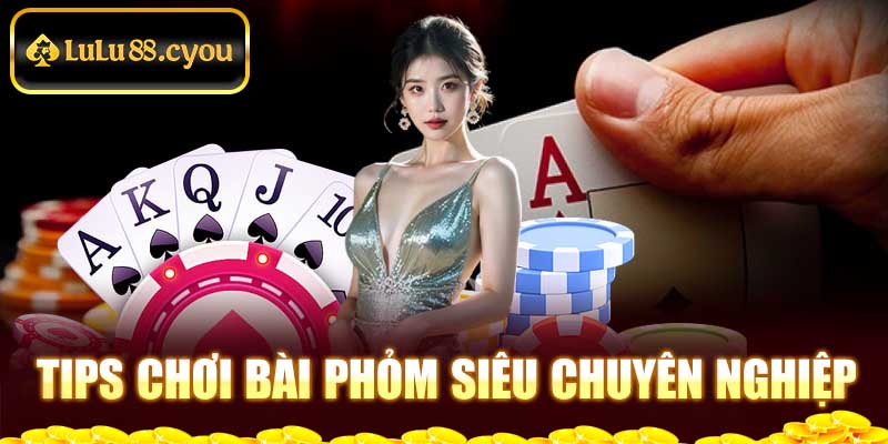 Tips chơi bài Phỏm siêu chuyên nghiệp