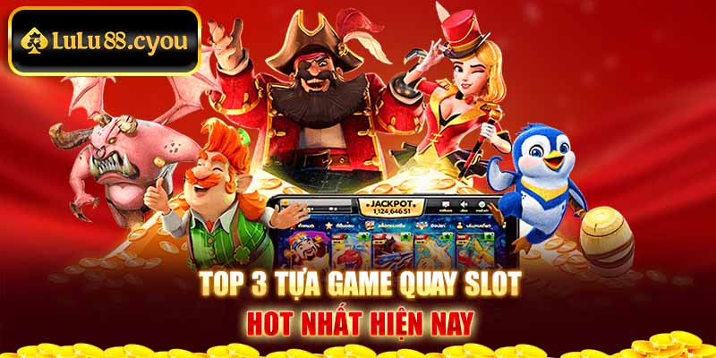 Top 3 tựa game quay Slot hot nhất hiện nay