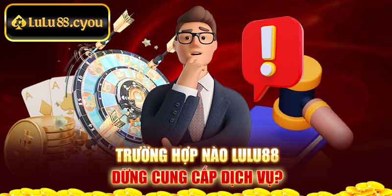 Trường hợp nào Lulu88 dừng cung cấp dịch vụ?